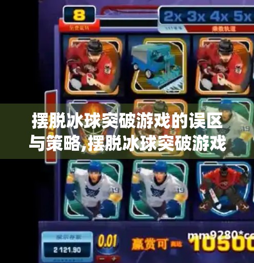 摆脱冰球突破游戏的误区与策略,摆脱冰球突破游戏mg