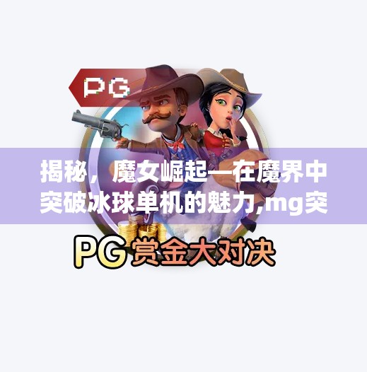 揭秘，魔女崛起—在魔界中突破冰球单机的魅力,mg突破冰球单机