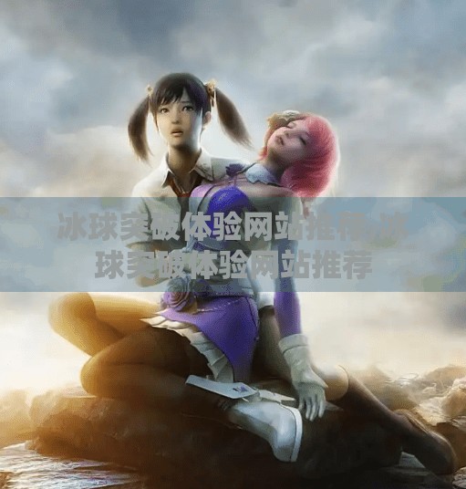 冰球突破体验网站推荐,冰球突破体验网站推荐