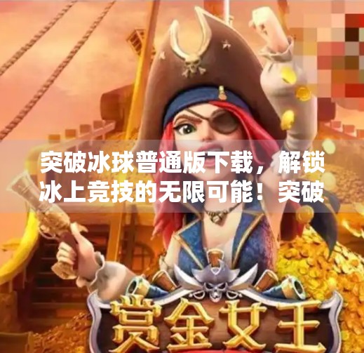 突破冰球普通版下载，解锁冰上竞技的无限可能！突破冰球普通版下载