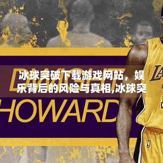 冰球突破下载游戏网站，娱乐背后的风险与真相,冰球突破下载游戏网站