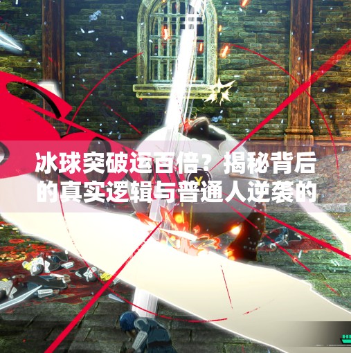 冰球突破运百倍？揭秘背后的真实逻辑与普通人逆袭的底层密码！冰球突破运百倍