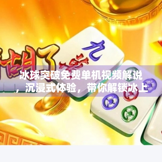 冰球突破免费单机视频解说，沉浸式体验，带你解锁冰上竞技的无限魅力！冰球突破免费单机视频解说