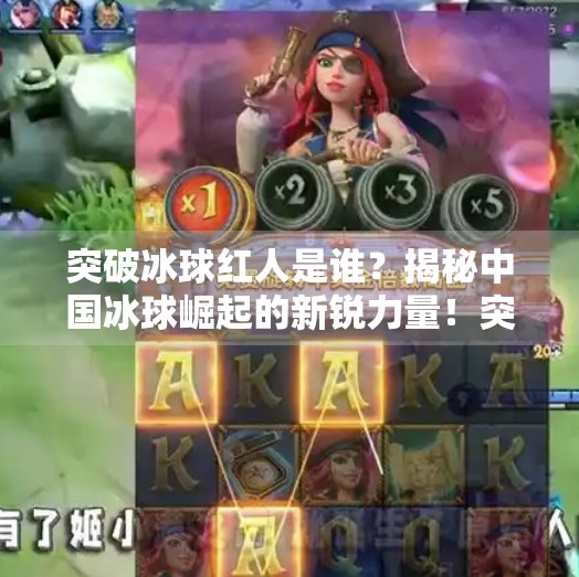 突破冰球红人是谁？揭秘中国冰球崛起的新锐力量！突破冰球红人是谁