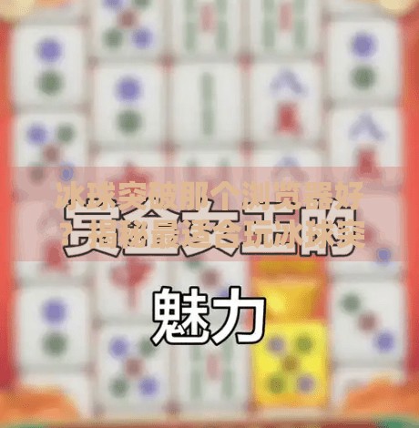 冰球突破那个浏览器好？揭秘最适合玩冰球突破的浏览器推荐与使用技巧！冰球突破那个浏览器好