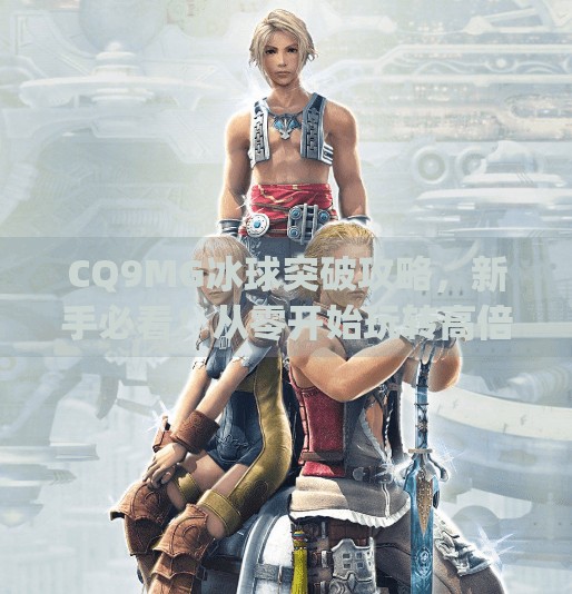 CQ9MG冰球突破攻略，新手必看！从零开始玩转高倍率玩法，轻松赢钱秘籍曝光！cq9mg冰球突破攻略