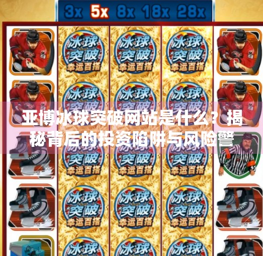 亚博冰球突破网站是什么？揭秘背后的投资陷阱与风险警示,亚博冰球突破网站是什么
