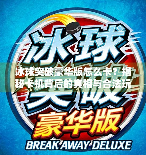 冰球突破豪华版怎么卡？揭秘卡机背后的真相与合法玩法,冰球突破豪华版怎么卡