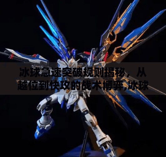 冰球急速突破规则揭秘，从越位到快攻的战术博弈,冰球急速突破规则是什么