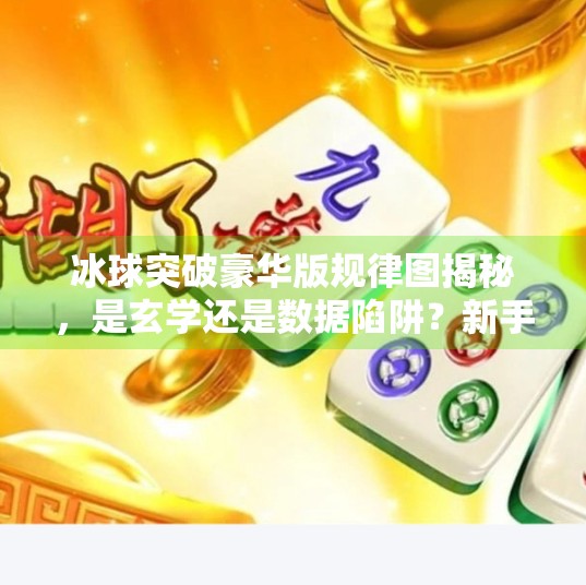 冰球突破豪华版规律图揭秘，是玄学还是数据陷阱？新手必看避坑指南！冰球突破豪华版 规律图