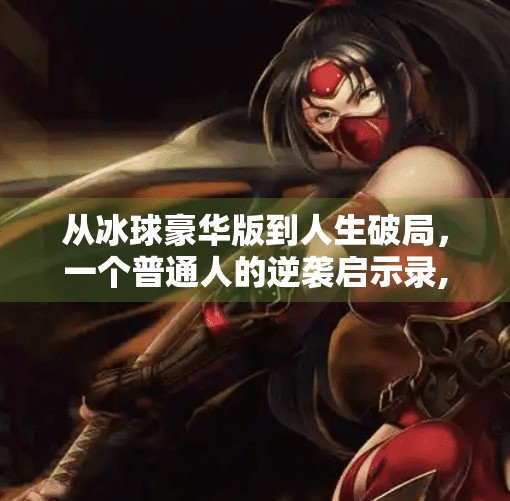 从冰球豪华版到人生破局，一个普通人的逆袭启示录,突破冰球豪华版全部