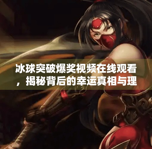 冰球突破爆奖视频在线观看，揭秘背后的幸运真相与理性提醒,冰球突破爆奖视频在线观看