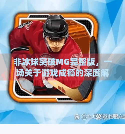 非冰球突破MG完整版，一场关于游戏成瘾的深度解构,非冰球突破mg完整版
