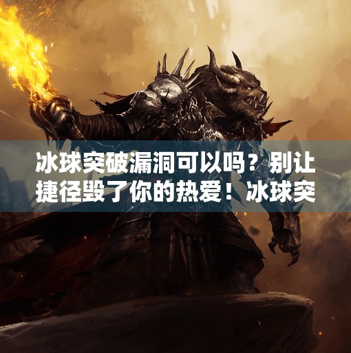 冰球突破漏洞可以吗？别让捷径毁了你的热爱！冰球突破漏洞可以吗