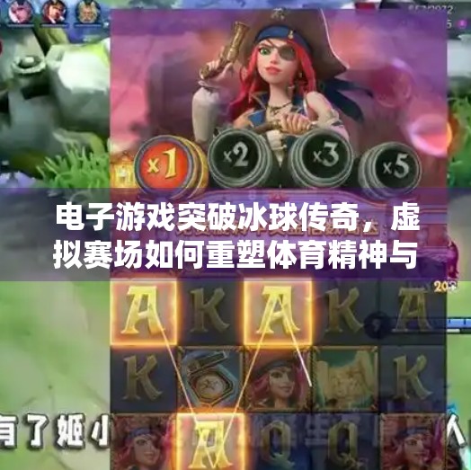 电子游戏突破冰球传奇，虚拟赛场如何重塑体育精神与竞技边界？电子游戏突破冰球传奇