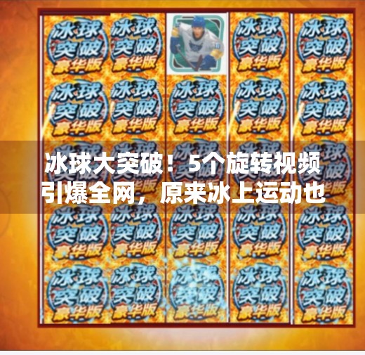 冰球大突破！5个旋转视频引爆全网，原来冰上运动也能这么燃！冰球大突破5个旋转视频
