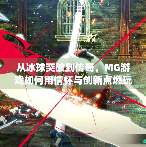 从冰球突破到传奇，MG游戏如何用情怀与创新点燃玩家热情？mg冰球突破豪华版传奇