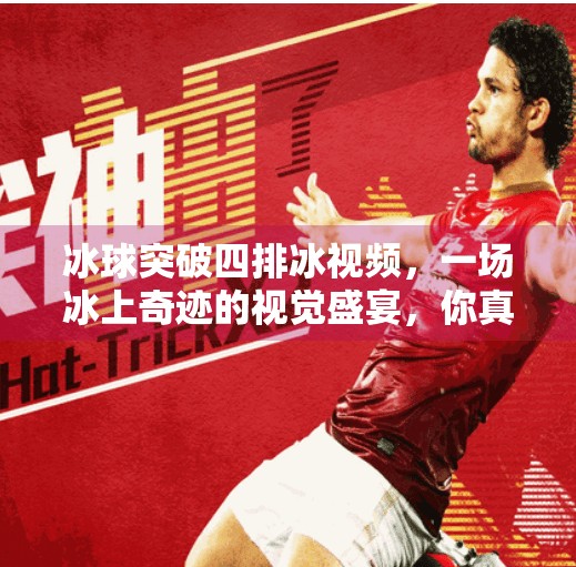 冰球突破四排冰视频，一场冰上奇迹的视觉盛宴，你真的看懂了吗？冰球突破四排冰视频