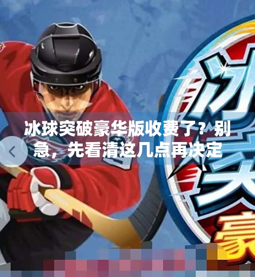 冰球突破豪华版收费了？别急，先看清这几点再决定要不要掏钱！冰球突破豪华版收费不