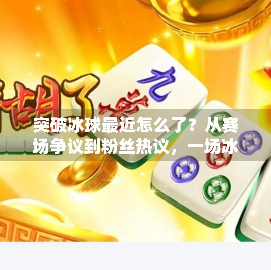 突破冰球最近怎么了？从赛场争议到粉丝热议，一场冰球风暴正在席卷全国！突破冰球最近怎么了