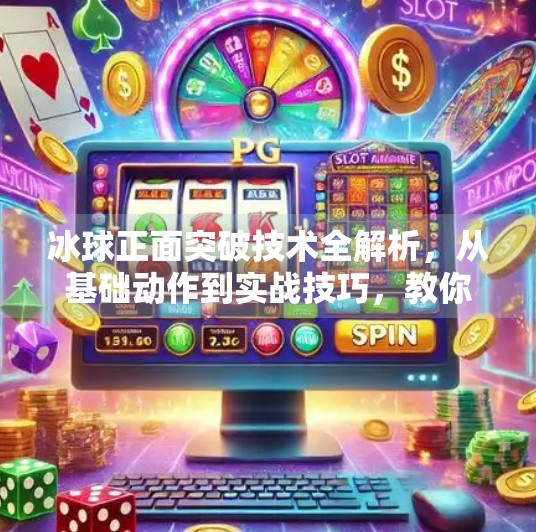 冰球正面突破技术全解析，从基础动作到实战技巧，教你成为场上闪电侠,冰球正面突破技术有哪些