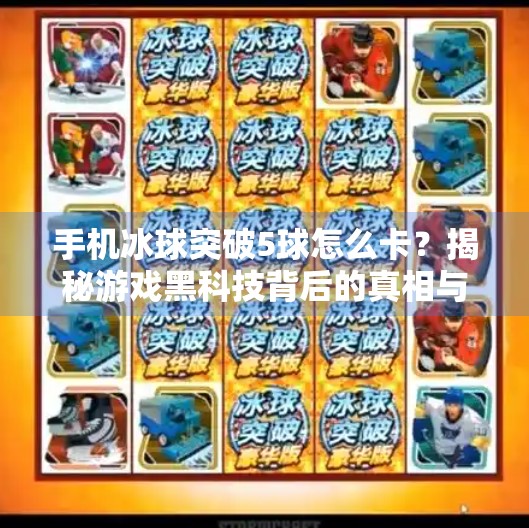 手机冰球突破5球怎么卡？揭秘游戏黑科技背后的真相与合理玩法！手机冰球突破5球怎么卡