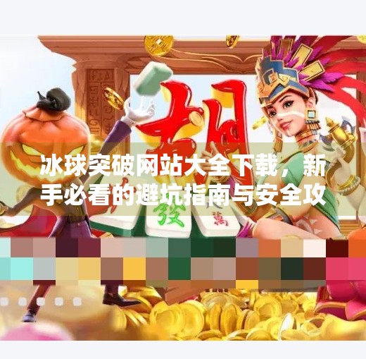 冰球突破网站大全下载，新手必看的避坑指南与安全攻略,冰球突破网站大全下载