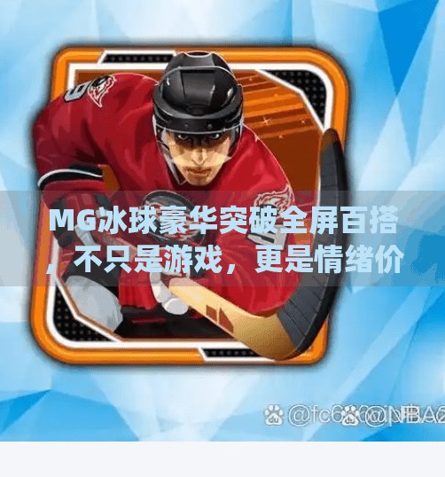 MG冰球豪华突破全屏百搭，不只是游戏，更是情绪价值的神操作！mg冰球豪华突破全屏百搭