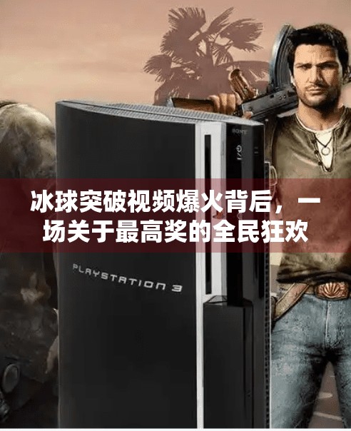 冰球突破视频爆火背后，一场关于最高奖的全民狂欢与心理博弈,豪华冰球突破视频最高奖
