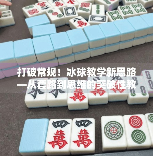 打破常规！冰球教学新思路—从套路到思维的突破性教案设计,突破冰球套路教案设计
