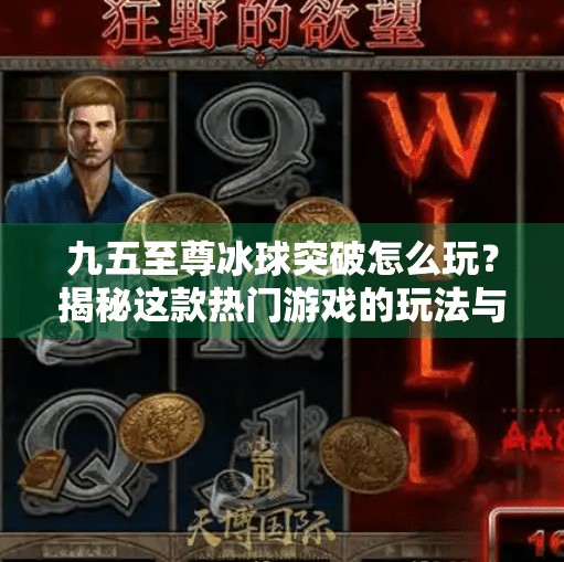 九五至尊冰球突破怎么玩？揭秘这款热门游戏的玩法与技巧，新手也能秒变高手！九五至尊冰球突破怎么玩