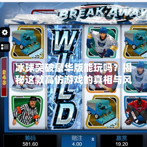 冰球突破豪华版能玩吗？揭秘这款高仿游戏的真相与风险！冰球突破豪华版能玩吗