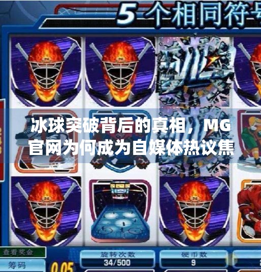 冰球突破背后的真相，MG官网为何成为自媒体热议焦点？mg冰球突破官方网站