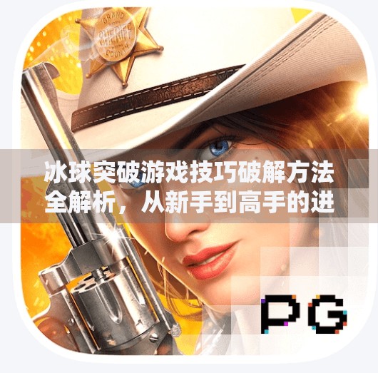 冰球突破游戏技巧破解方法全解析，从新手到高手的进阶之路,冰球突破游戏技巧破解方法教程