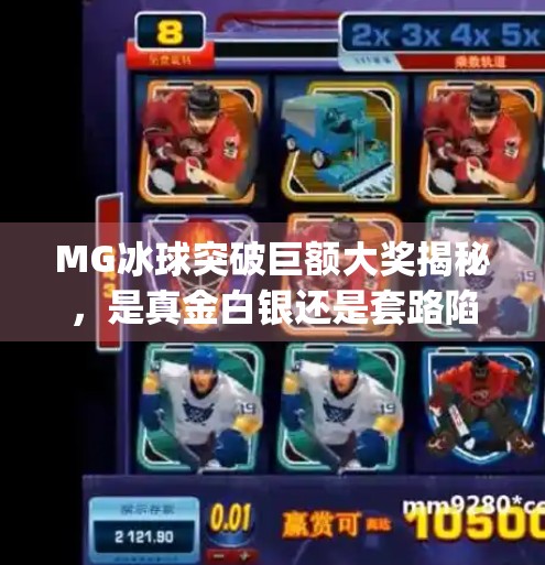 MG冰球突破巨额大奖揭秘，是真金白银还是套路陷阱？mg冰球突破巨额大奖是什么