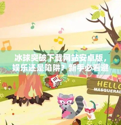 冰球突破下载网站安卓版，娱乐还是陷阱？新手必看避坑指南！冰球突破下载网站安卓版