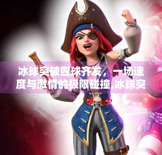 冰球突破四球齐发，一场速度与激情的极限碰撞,冰球突破四球齐发