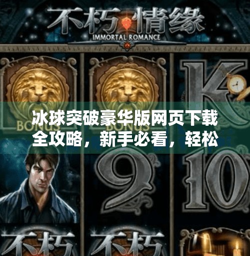 冰球突破豪华版网页下载全攻略，新手必看，轻松上手赢大奖！冰球突破豪华版网页下载