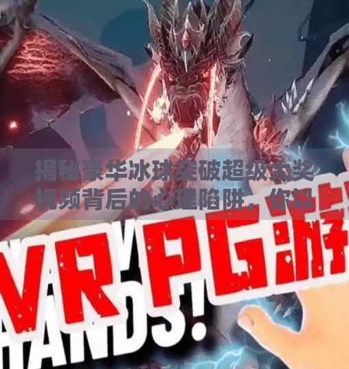 揭秘豪华冰球突破超级大奖视频背后的心理陷阱，你以为在赢，其实正在被收割！豪华冰球突破超级大奖视频下载
