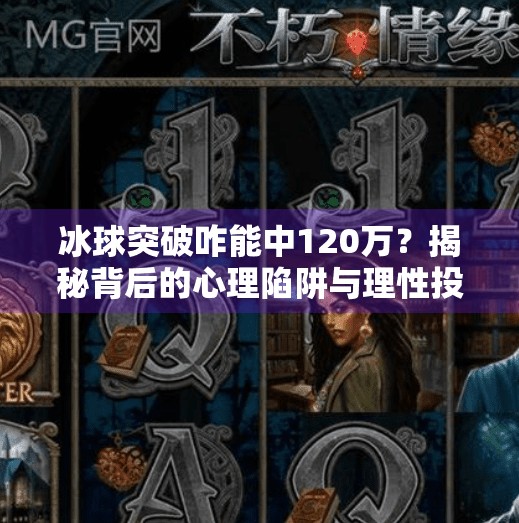 冰球突破咋能中120万？揭秘背后的心理陷阱与理性投资真相,冰球突破咋能中120万