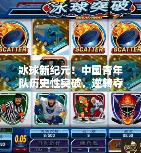 冰球新纪元！中国青年队历史性突破，逆转夺冠震撼世界赛场！最新突破冰球比赛结果