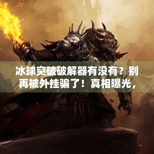冰球突破破解器有没有？别再被外挂骗了！真相曝光，新手必看！冰球突破破解器有没有