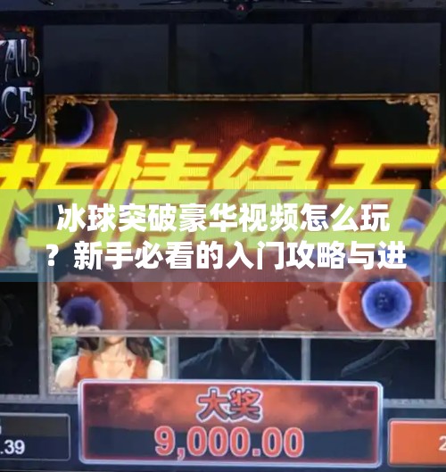 冰球突破豪华视频怎么玩？新手必看的入门攻略与进阶技巧全解析！冰球突破豪华视频怎么玩