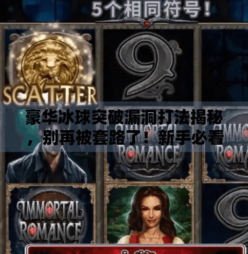 豪华冰球突破漏洞打法揭秘，别再被套路了！新手必看避坑指南,豪华冰球突破漏洞怎么打