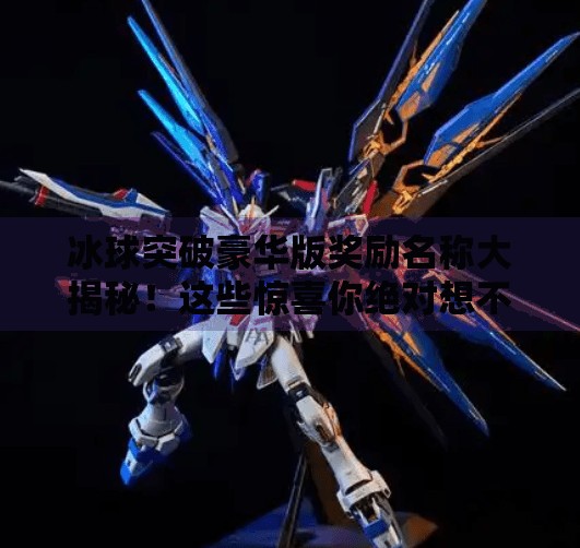 冰球突破豪华版奖励名称大揭秘！这些惊喜你绝对想不到！冰球突破豪华版奖励名称