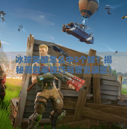 冰球突破怎么中5个球？揭秘高胜率技巧与常见误区！冰球突破怎么中5个球