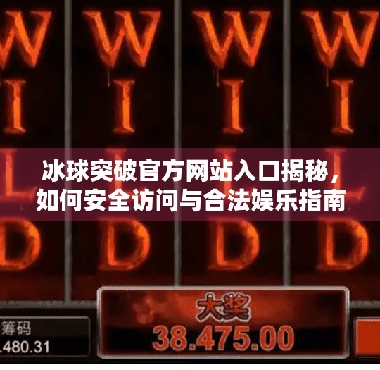 冰球突破官方网站入口揭秘，如何安全访问与合法娱乐指南,冰球突破官方网站入口