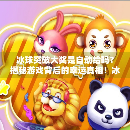 冰球突破大奖是自动给吗？揭秘游戏背后的幸运真相！冰球突破大奖是自动给吗