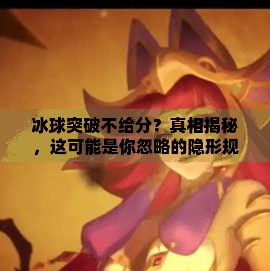 冰球突破不给分？真相揭秘，这可能是你忽略的隐形规则！冰球突破不给分怎么回事