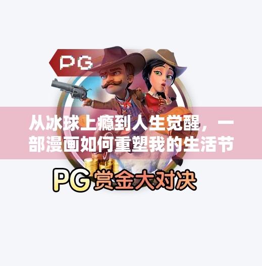 从冰球上瘾到人生觉醒，一部漫画如何重塑我的生活节奏与自我认知,突破冰球上瘾漫画完整版